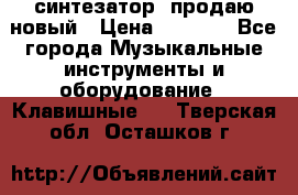  синтезатор  продаю новый › Цена ­ 5 000 - Все города Музыкальные инструменты и оборудование » Клавишные   . Тверская обл.,Осташков г.